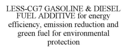 LESS-CG7 GASOLINE & DIESEL FUEL ADDITIVE FOR ENERGY EFFICIENCY, EMISSION REDUCTION AND GREEN FUEL FOR ENVIRONMENTAL PROTECTION trademark
