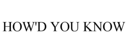 HOW'D YOU KNOW trademark