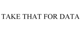 TAKE THAT FOR DATA trademark