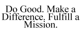 DO GOOD. MAKE A DIFFERENCE. FULFILL A MISSION. trademark