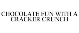 CHOCOLATE FUN WITH A CRACKER CRUNCH trademark