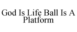 GOD IS LIFE BALL IS A PLATFORM trademark