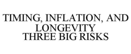 TIMING, INFLATION, AND LONGEVITY THREE BIG RISKS trademark