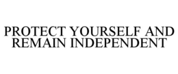 PROTECT YOURSELF AND REMAIN INDEPENDENT trademark