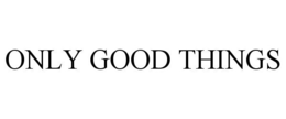 ONLY GOOD THINGS trademark