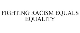 FIGHTING RACISM EQUALS EQUALITY trademark