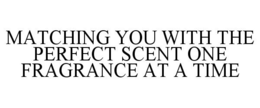 MATCHING YOU WITH THE PERFECT SCENT ONEFRAGRANCE AT A TIME trademark