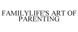 FAMILYLIFE'S ART OF PARENTING trademark