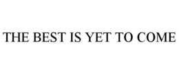 THE BEST IS YET TO COME trademark