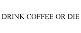 DRINK COFFEE OR DIE trademark