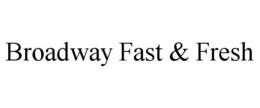 BROADWAY FAST & FRESH trademark