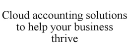 CLOUD ACCOUNTING SOLUTIONS TO HELP YOUR BUSINESS THRIVE trademark