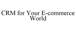 CRM FOR YOUR E-COMMERCE WORLD trademark
