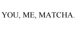 YOU, ME, MATCHA. trademark