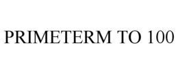PRIMETERM TO 100 trademark