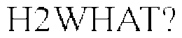 H2WHAT? trademark