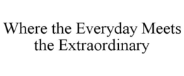 WHERE THE EVERYDAY MEETS THE EXTRAORDINARY trademark