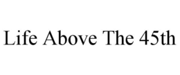 LIFE ABOVE THE 45TH trademark