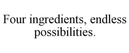 FOUR INGREDIENTS, ENDLESS POSSIBILITIES. trademark