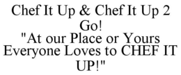 CHEF IT UP & CHEF IT UP 2 GO! "AT OUR PLACE OR YOURS EVERYONE LOVES TO CHEF IT UP!" trademark
