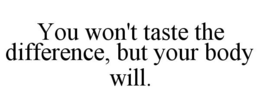 YOU WON'T TASTE THE DIFFERENCE, BUT YOUR BODY WILL. trademark