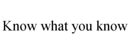 KNOW WHAT YOU KNOW trademark