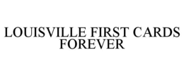 LOUISVILLE FIRST CARDS FOREVER trademark