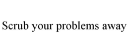 SCRUB YOUR PROBLEMS AWAY trademark
