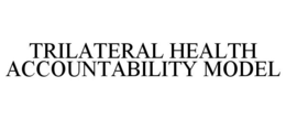 TRILATERAL HEALTH ACCOUNTABILITY MODEL trademark