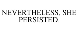 NEVERTHELESS, SHE PERSISTED. trademark