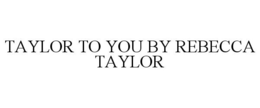 TAYLOR TO YOU BY REBECCA TAYLOR trademark