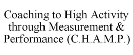 COACHING TO HIGH ACTIVITY THROUGH MEASUREMENT & PERFORMANCE (C.H.A.M.P.) trademark