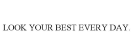 LOOK YOUR BEST EVERY DAY. trademark