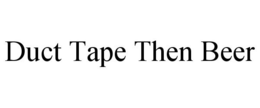 DUCT TAPE THEN BEER trademark