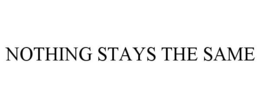 NOTHING STAYS THE SAME trademark