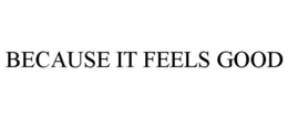 BECAUSE IT FEELS GOOD trademark