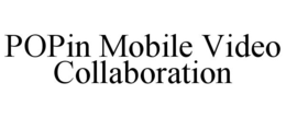 POPIN MOBILE VIDEO COLLABORATION trademark