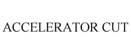 ACCELERATOR CUT trademark