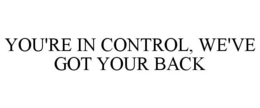 YOU'RE IN CONTROL, WE'VE GOT YOUR BACK trademark