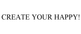 CREATE YOUR HAPPY! trademark