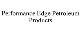PERFORMANCE EDGE PETROLEUM PRODUCTS trademark