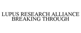 LUPUS RESEARCH ALLIANCE BREAKING THROUGH trademark