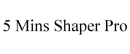 5 MINS SHAPER PRO trademark