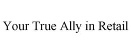 YOUR TRUE ALLY IN RETAIL trademark