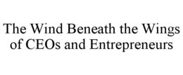 THE WIND BENEATH THE WINGS OF CEOS AND ENTREPRENEURS trademark