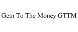 GETN TO THE MONEY GTTM trademark