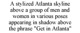 A STYLIZED ATLANTA SKYLINE ABOVE A GROUP OF MEN AND WOMEN IN VARIOUS POSES APPEARING IN SHADOW ABOVE THE PHRASE "GET IN ATLANTA" trademark