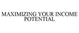 MAXIMIZING YOUR INCOME POTENTIAL trademark
