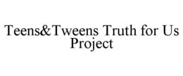 TEENS&TWEENS TRUTH FOR US PROJECT trademark