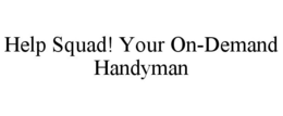 HELP SQUAD! YOUR ON-DEMAND HANDYMAN trademark